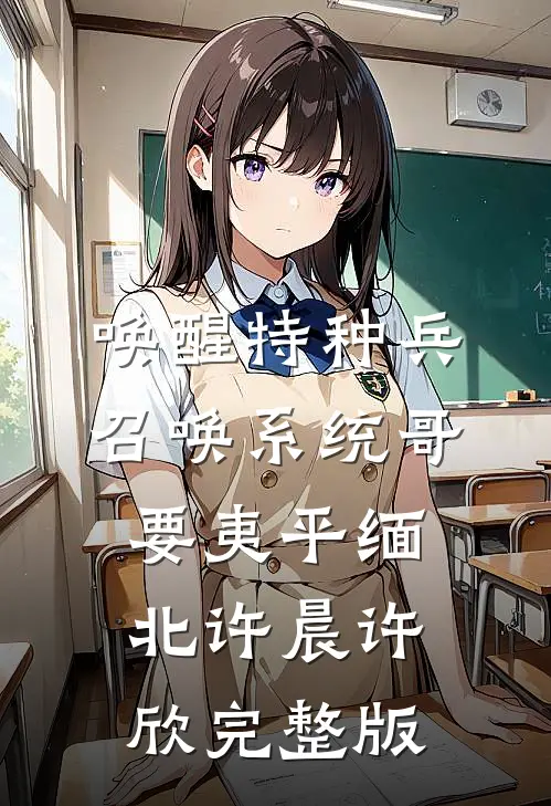 唤醒特种兵召唤系统哥要夷平缅北许晨许欣完整版