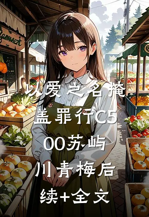 以爱之名掩盖罪行C500苏屿川青梅后续+全文