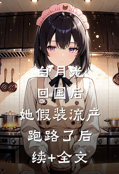 白月光回国后，她假装流产跑路了后续+全文