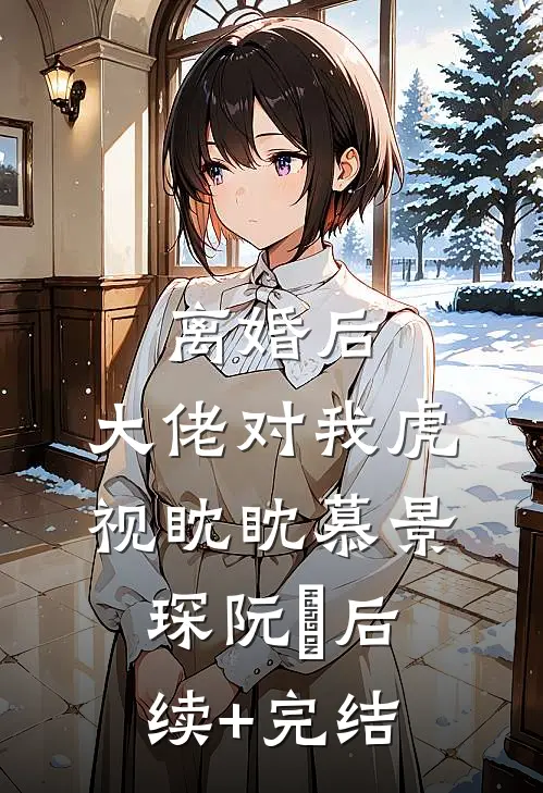 离婚后，大佬对我虎视眈眈慕景琛阮嫆后续+完结