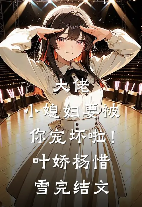 大佬，小媳妇要被你宠坏啦！叶娇杨惜雪完结文