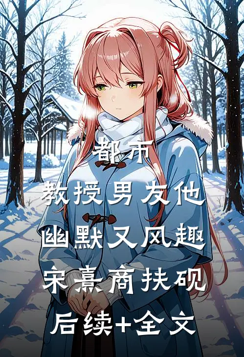 都市：教授男友他幽默又风趣宋熹商扶砚后续+全文