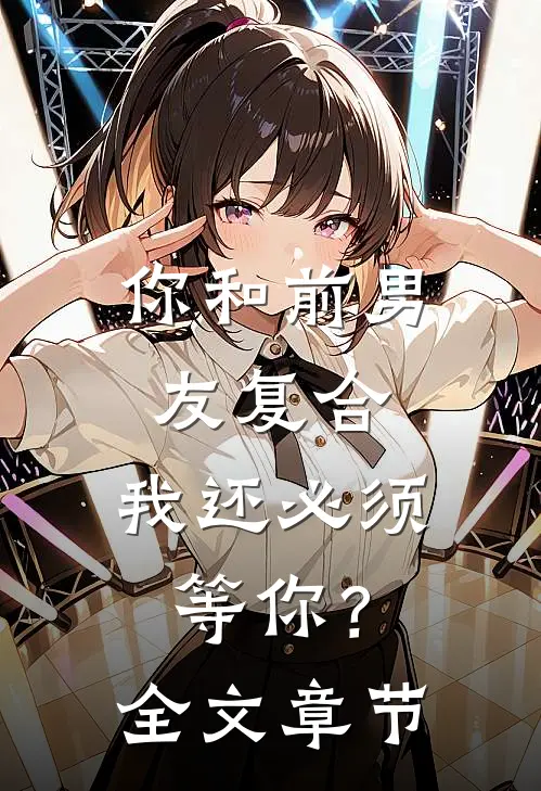 你和前男友复合,我还必须等你?全文章节免费阅读