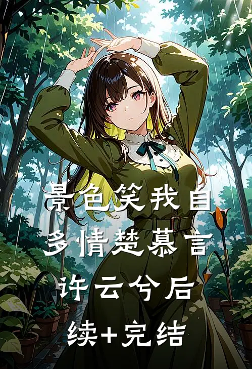 景色笑我自多情楚慕言许云兮后续+完结