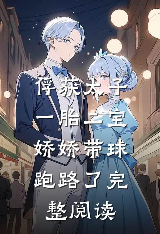 俘获太子一胎二宝，娇娇带球跑路了完整阅读