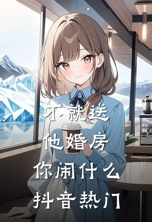 不就送他婚房，你闹什么抖音热门