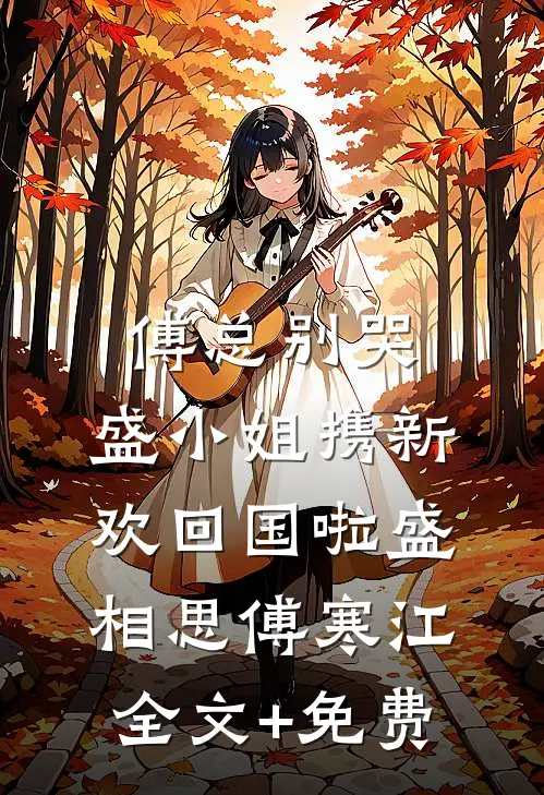 傅总别哭，盛小姐携新欢回国啦盛相思傅寒江全文+免费