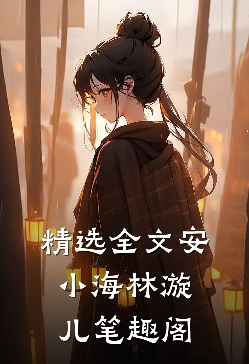 精选全文安小海林漩儿笔趣阁