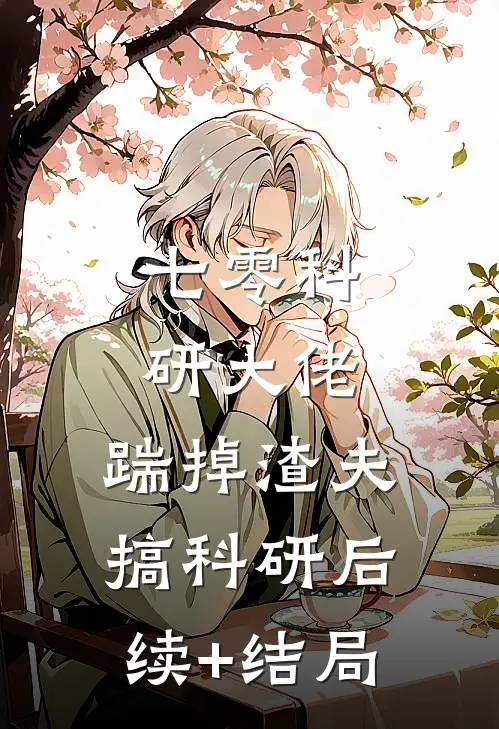 七零科研大佬，踹掉渣夫搞科研后续+结局