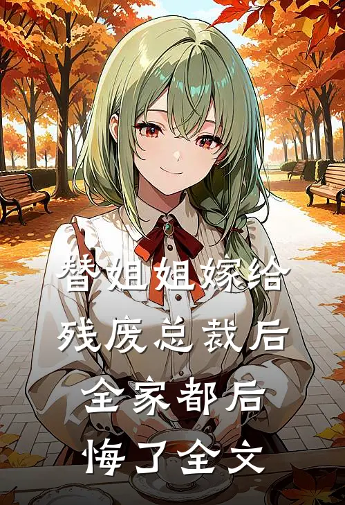 替姐姐嫁给残废总裁后,全家都后悔了全文在线阅读