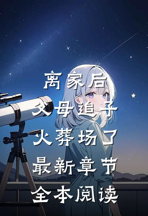 离家后,父母追子火葬场了最新章节全本阅读