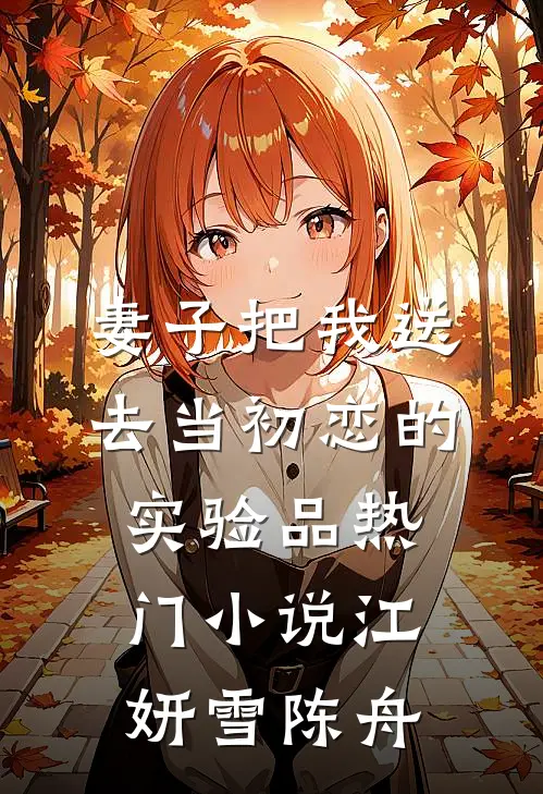 妻子把我送去当初恋的实验品热门小说江妍雪陈舟