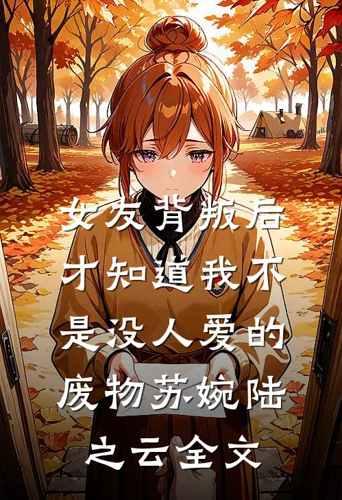 女友背叛后，才知道我不是没人爱的废物苏婉陆之云全文