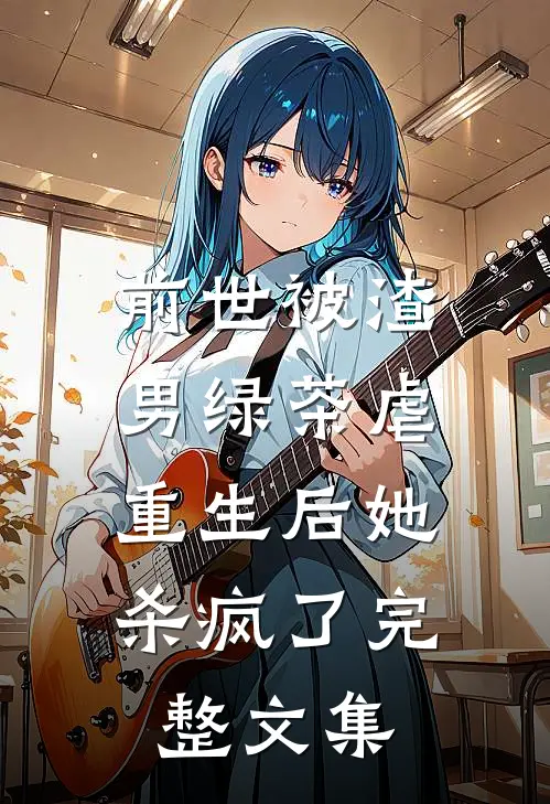 前世被渣男绿茶虐,重生后她杀疯了完整文集免费