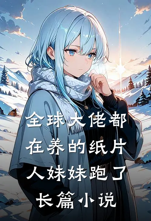 全球大佬都在养的纸片人妹妹跑了长篇小说