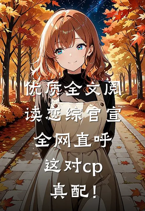 优质全文阅读恋综官宣，全网直呼这对cp真配！