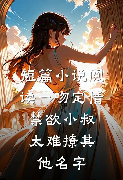 短篇小说阅读一吻定情:禁欲小叔太难撩其他名字
