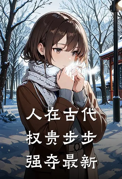 人在古代,权贵步步强夺最新章节列表