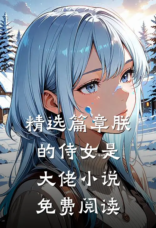 精选篇章朕的侍女是大佬 小说免费阅读