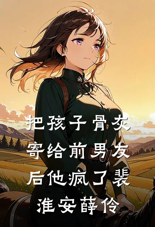 把孩子骨灰寄给前男友后他疯了裴淮安薛伶