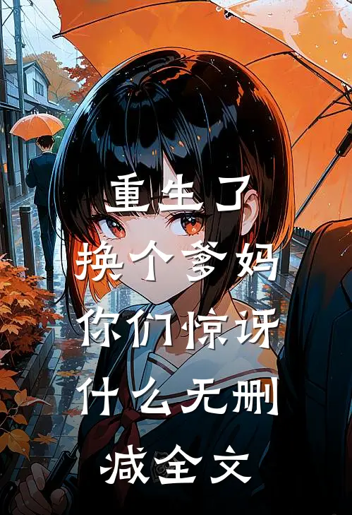 重生了,换个爹妈,你们惊讶无删减全文
