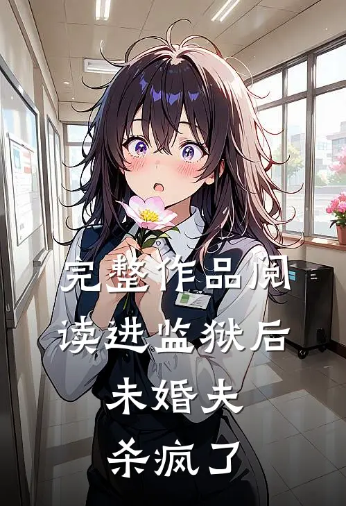 完整作品阅读进监狱后,未婚夫杀疯了的
