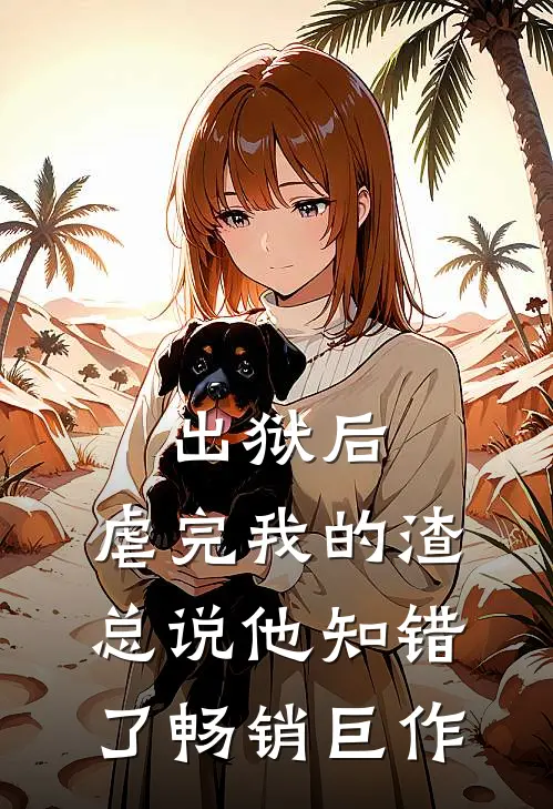 出狱后，虐完我的渣总说他知错了畅销巨作