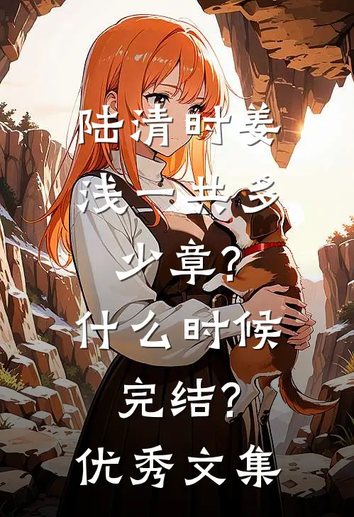 陆清时姜浅一共多少章?什么时候完结?优秀文集