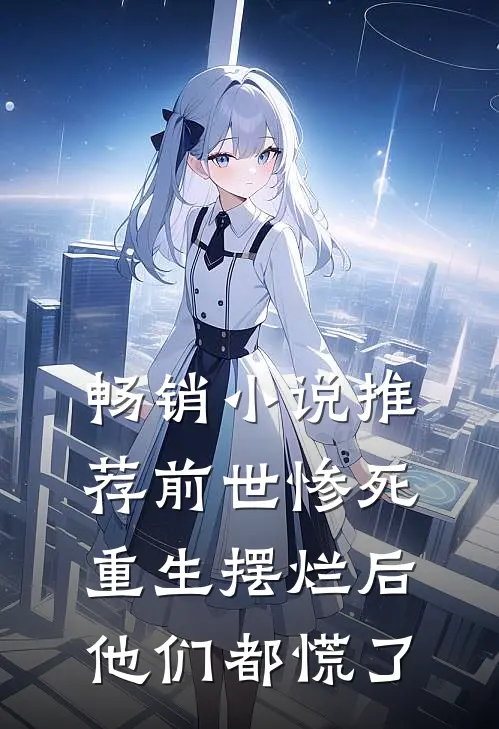 畅销小说推荐前世惨死，重生摆烂后他们都慌了