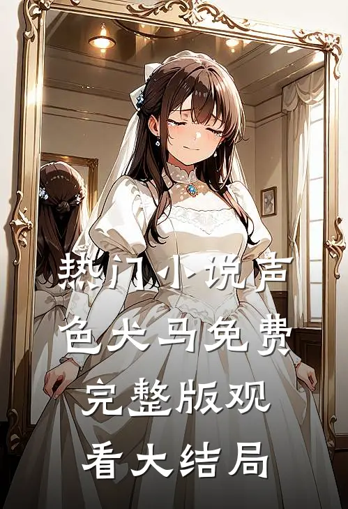 热门小说声色犬马免费完整版观看大结局