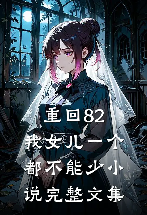 重回82:我女儿一个都不能少小说完整文集