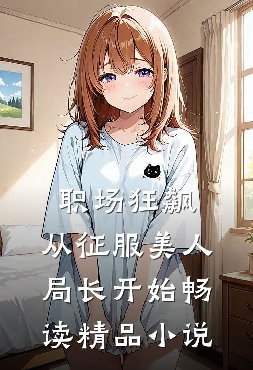 职场狂飙：从征服美人局长开始畅读精品小说