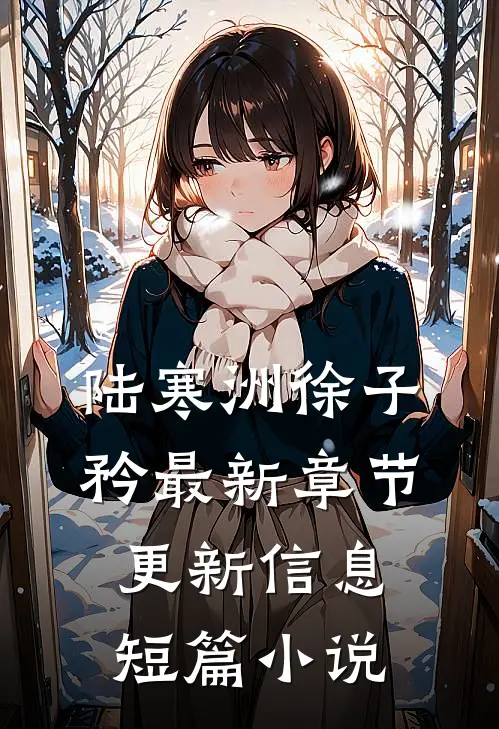 陆寒洲徐子矜最新章节更新信息短篇小说