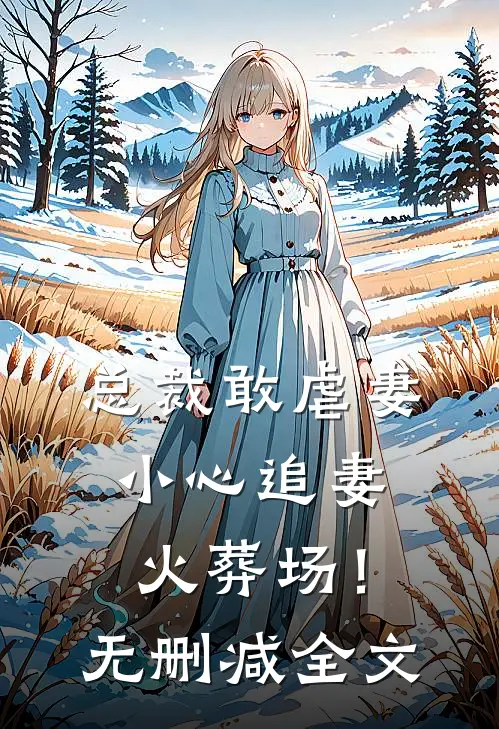 总裁敢虐妻,小心追妻火葬场!无删减全文