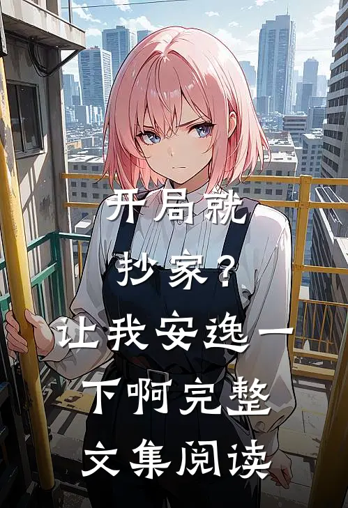 开局就抄家?让我安逸一下啊完整文集阅读
