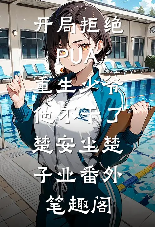 开局拒绝PUA，重生少爷他不干了：楚安尘楚子业番外笔趣阁
