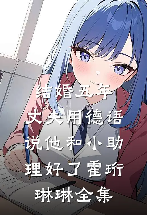 结婚五年，丈夫用德语说他和小助理好了霍珩琳琳 全集
