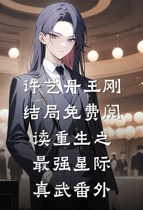 许艺丹王刚结局免费阅读重生之最强星际真武番外