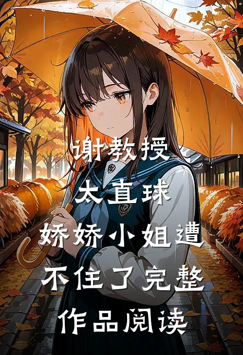 谢教授太直球,娇娇小姐遭不住了完整作品阅读
