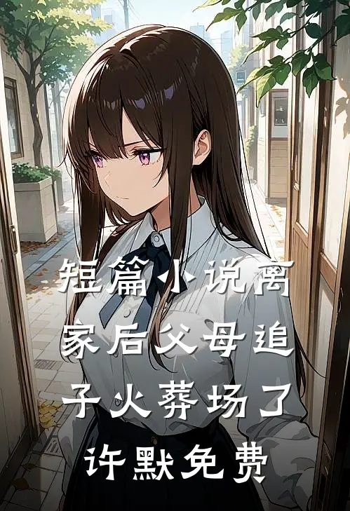 短篇小说离家后父母追子火葬场了许默免费