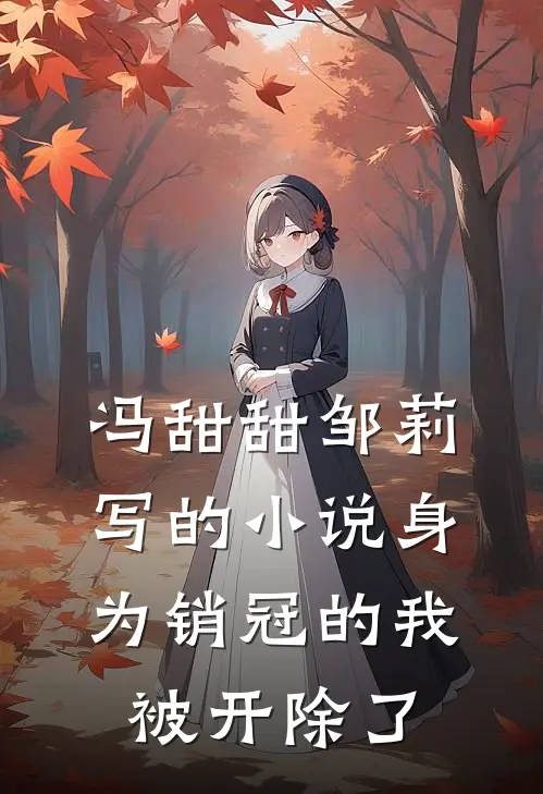 冯甜甜邹莉写的小说身为销冠的我，被开除了