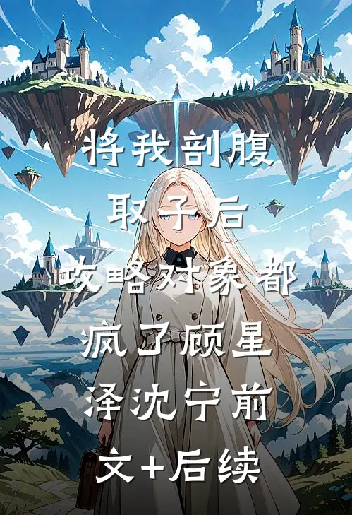 将我剖腹取子后，攻略对象都疯了顾星泽沈宁前文+后续