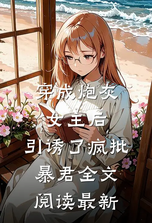 穿成炮灰女主后，引诱了疯批暴君全文阅读最新