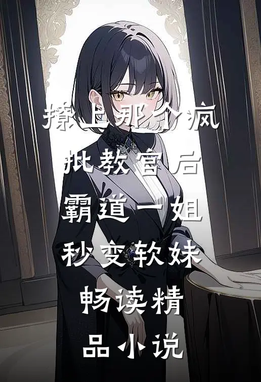 撩上那个疯批教官后，霸道一姐秒变软妹畅读精品小说