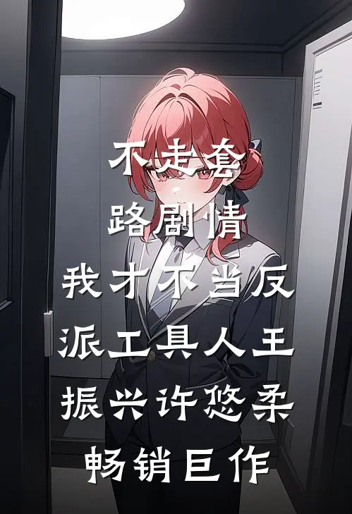 不走套路剧情,我才不当反派工具人王振兴许悠柔畅销巨作
