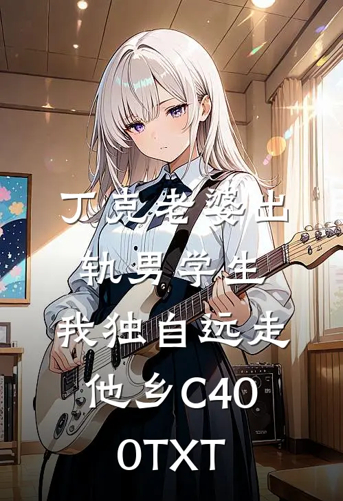 丁克老婆出轨男学生，我独自远走他乡C400TXT