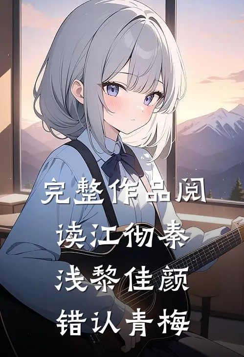 完整作品阅读江彻秦浅黎佳颜错认青梅