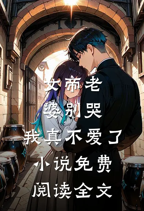 女帝老婆别哭,我真不爱了免费阅读全文无弹窗