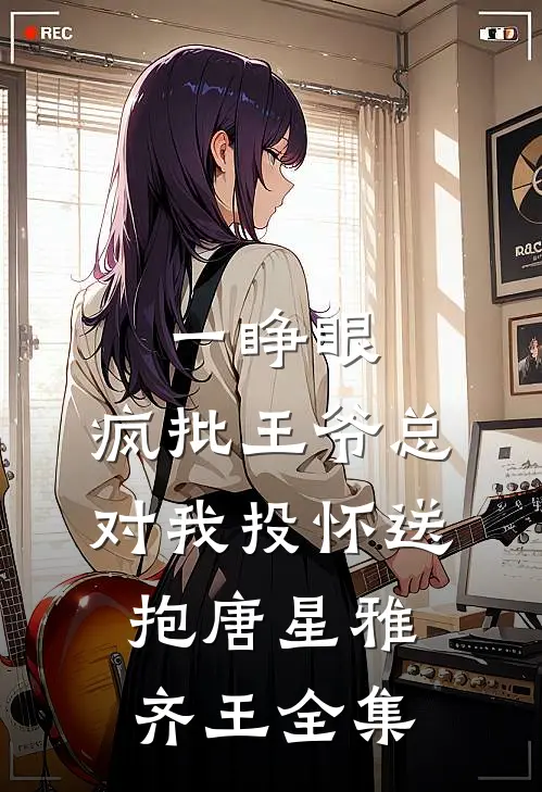 一睁眼，疯批王爷总对我投怀送抱唐星雅齐王全集