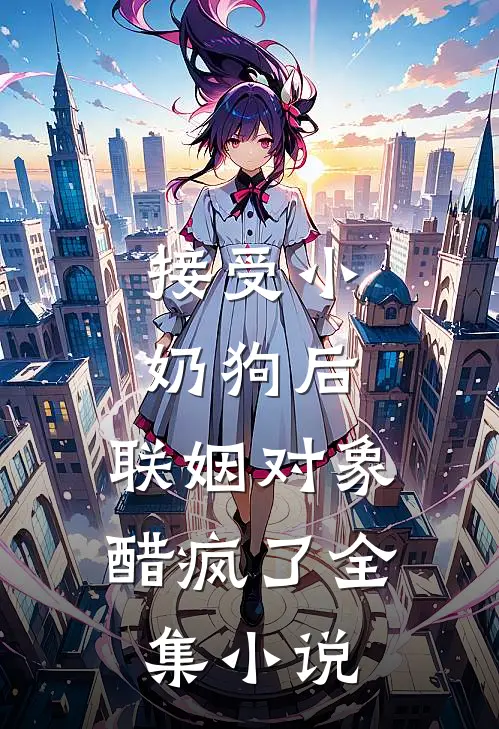 接受小奶狗后，联姻对象醋疯了全集小说